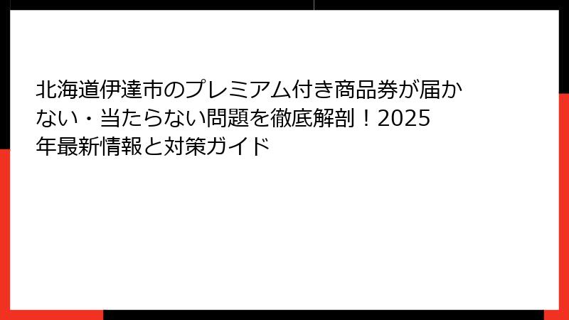 北海道伊達市のプレミアム付き商品券が届かない・当たらない問題を徹底解剖！2025年最新情報と対策ガイド