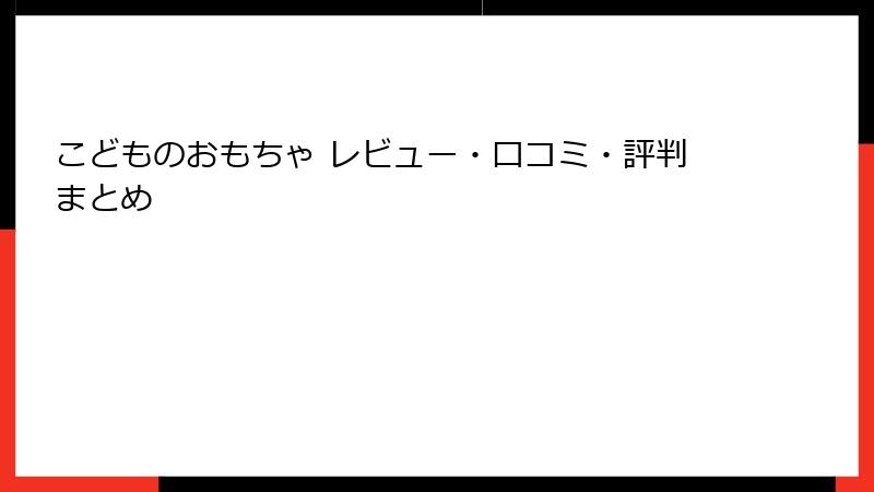 こどものおもちゃ レビュー・口コミ・評判まとめ