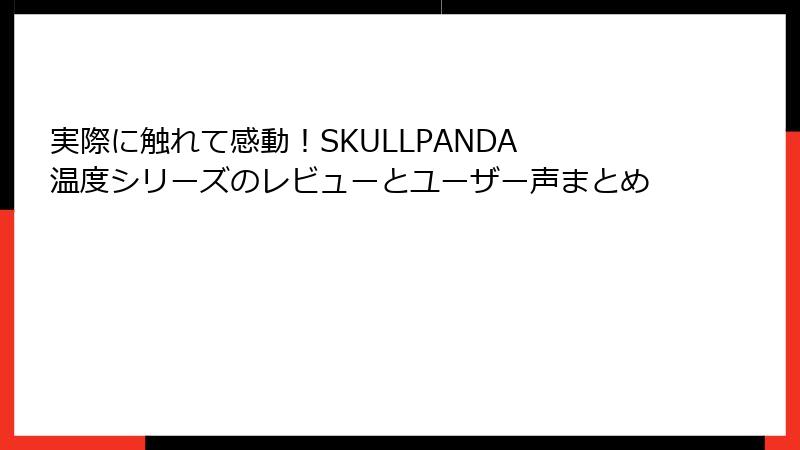 実際に触れて感動！SKULLPANDA 温度シリーズのレビューとユーザー声まとめ