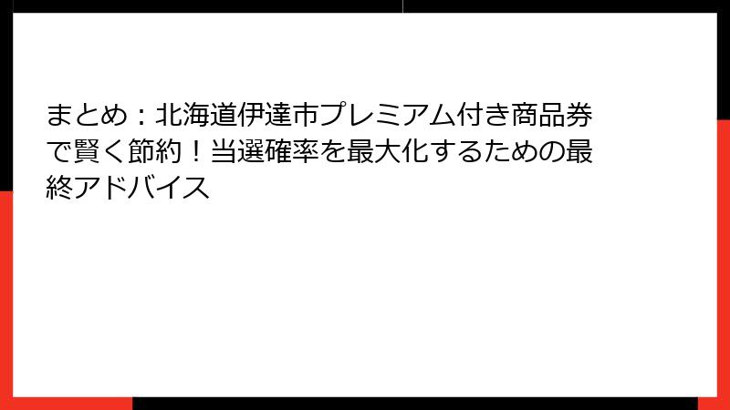 まとめ:北海道伊達市プレミアム付き商品券で賢く節約!当選確率を最大化するための最終アドバイス