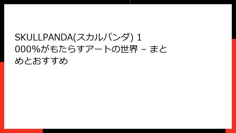 SKULLPANDA(スカルパンダ) 1000%がもたらすアートの世界 – まとめとおすすめ