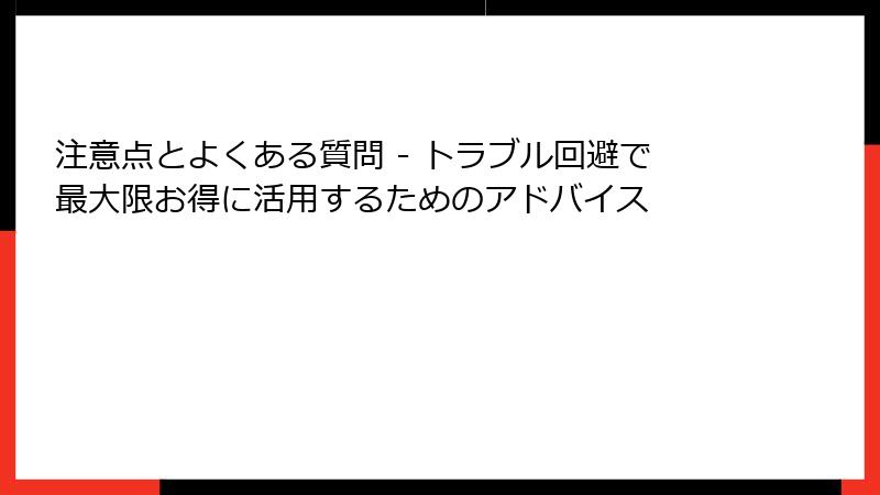 注意点とよくある質問 - トラブル回避で最大限お得に活用するためのアドバイス