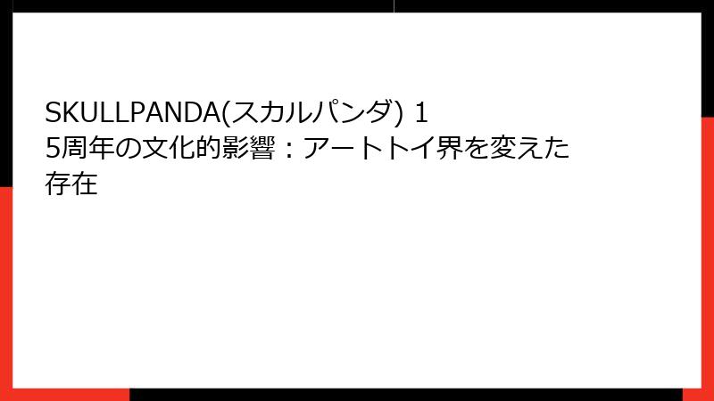 SKULLPANDA(スカルパンダ) 15周年の文化的影響：アートトイ界を変えた存在