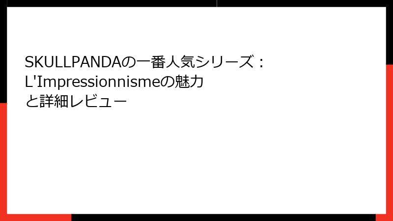 SKULLPANDAの一番人気シリーズ：L'Impressionnismeの魅力と詳細レビュー