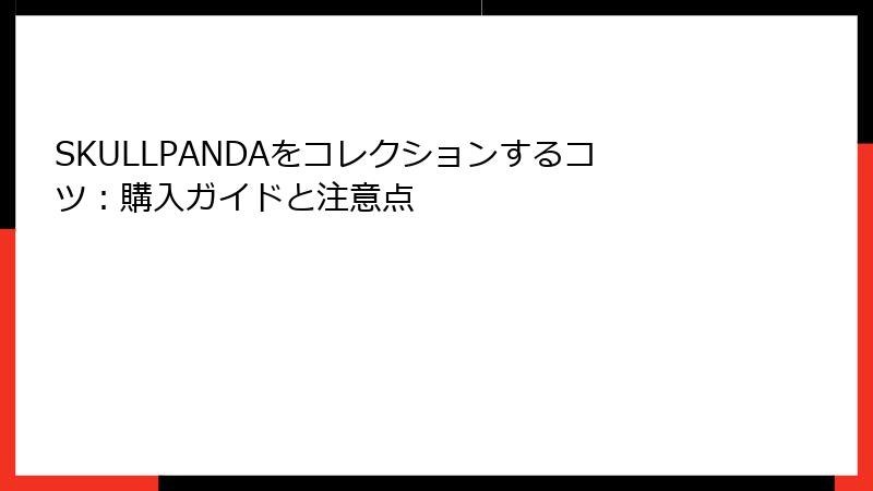 SKULLPANDAをコレクションするコツ：購入ガイドと注意点