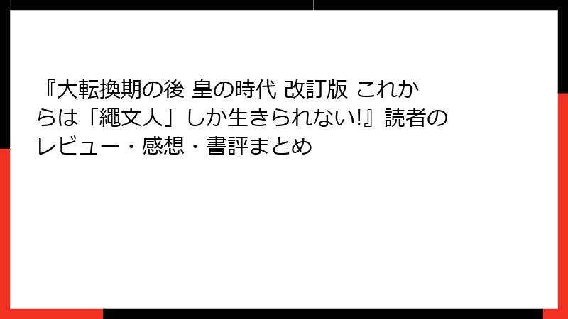 『大転換期の後 皇の時代 改訂版 これからは「繩文人」しか生きられない!』読者のレビュー・感想・書評まとめ
