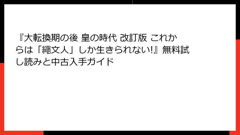 『大転換期の後 皇の時代 改訂版 これからは「繩文人」しか生きられない!』無料試し読みと中古入手ガイド
