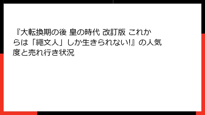 『大転換期の後 皇の時代 改訂版 これからは「繩文人」しか生きられない!』の人気度と売れ行き状況