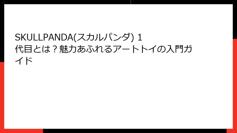 SKULLPANDA(スカルパンダ) 1代目とは？魅力あふれるアートトイの入門ガイド