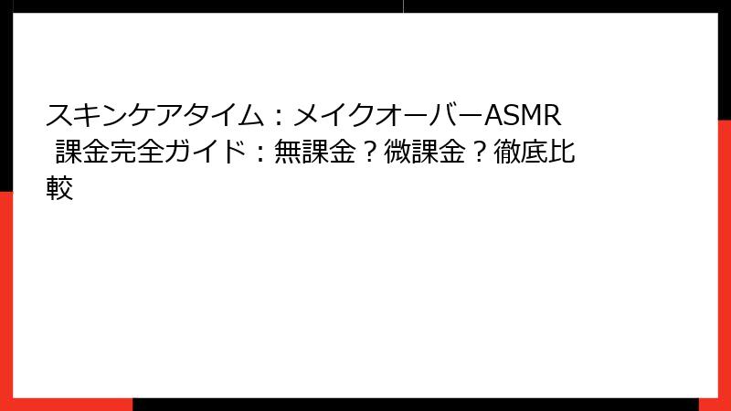 スキンケアタイム：メイクオーバーASMR 課金完全ガイド：無課金？微課金？徹底比較