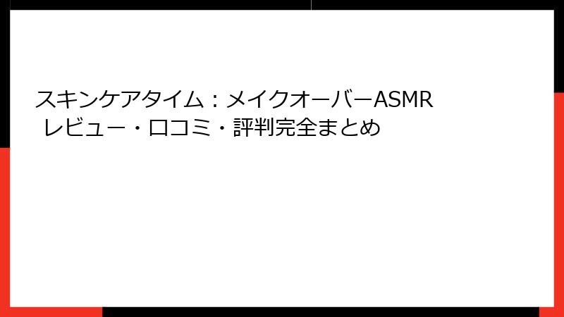 スキンケアタイム：メイクオーバーASMR レビュー・口コミ・評判完全まとめ