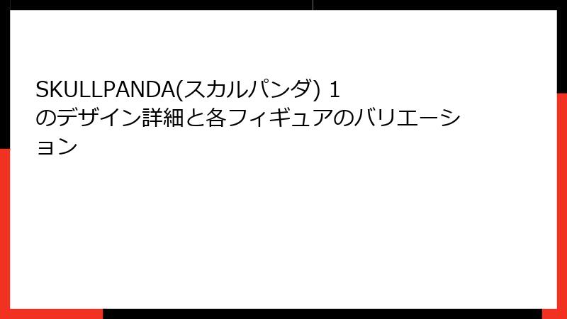 SKULLPANDA(スカルパンダ) 1のデザイン詳細と各フィギュアのバリエーション