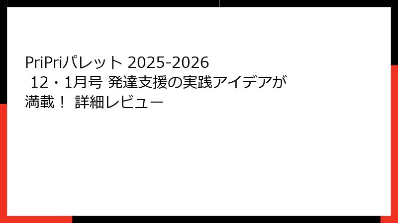 PriPriパレット 2025-2026 12・1月号 発達支援の実践アイデアが満載！ 詳細レビュー