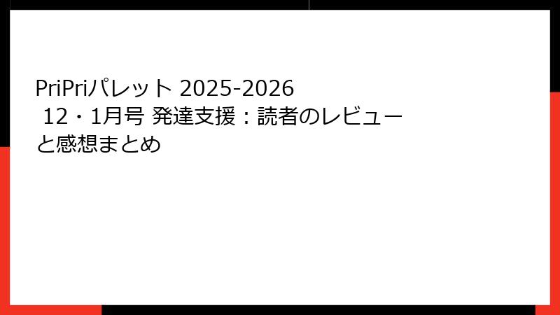PriPriパレット 2025-2026 12・1月号 発達支援：読者のレビューと感想まとめ