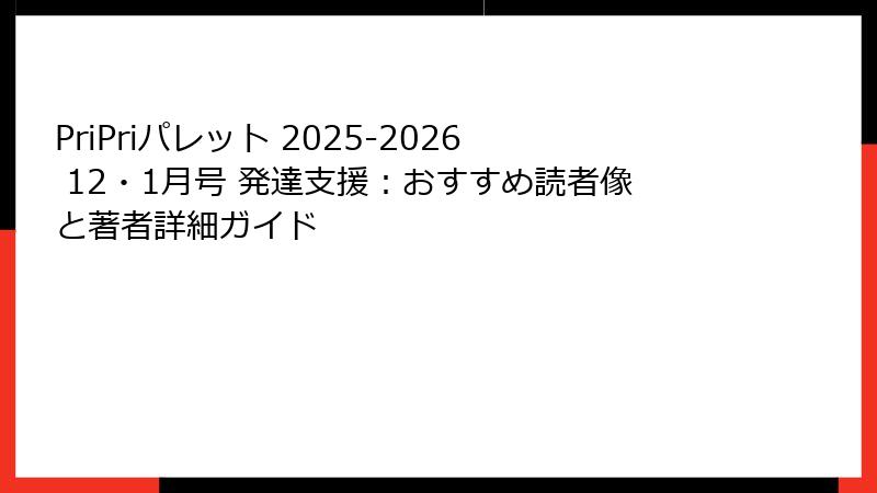 PriPriパレット 2025-2026 12・1月号 発達支援：おすすめ読者像と著者詳細ガイド