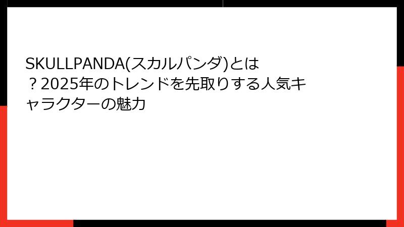 SKULLPANDA(スカルパンダ)とは？2025年のトレンドを先取りする人気キャラクターの魅力