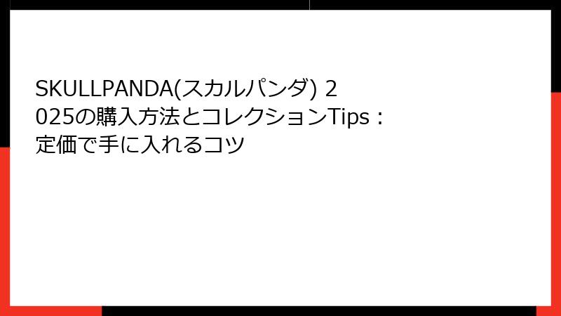 SKULLPANDA(スカルパンダ) 2025の購入方法とコレクションTips：定価で手に入れるコツ