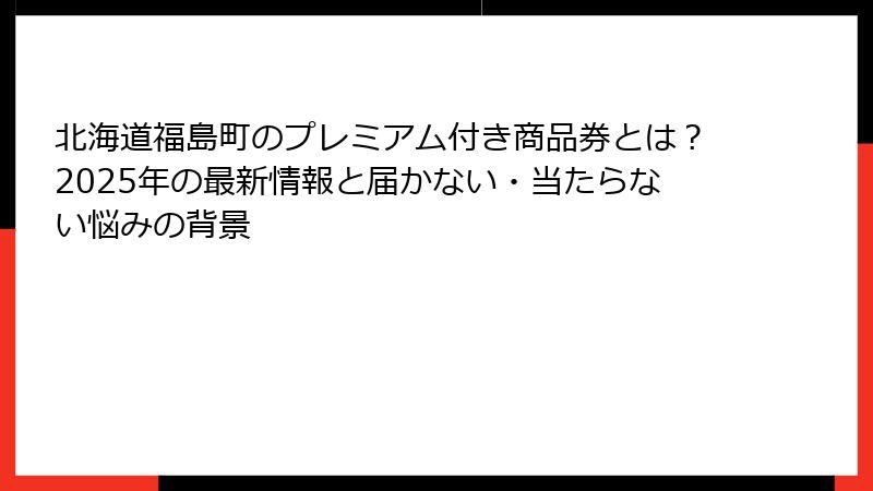 北海道福島町のプレミアム付き商品券とは？2025年の最新情報と届かない・当たらない悩みの背景