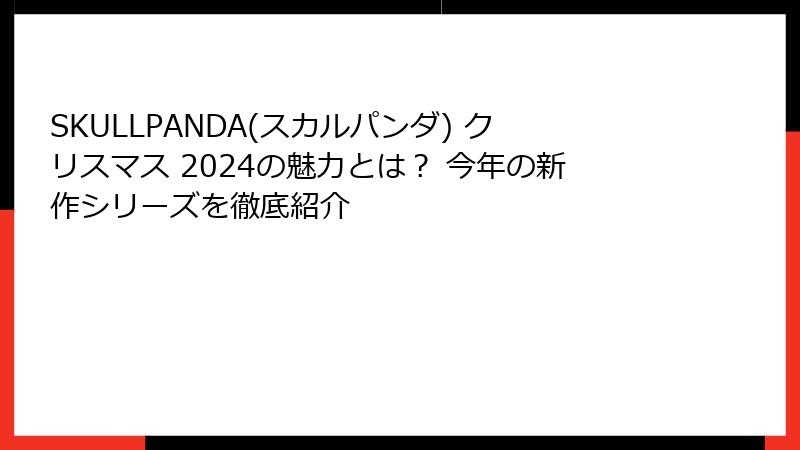 SKULLPANDA(スカルパンダ) クリスマス 2024の魅力とは? 今年の新作シリーズを徹底紹介