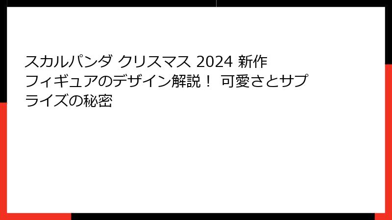 スカルパンダ クリスマス 2024 新作フィギュアのデザイン解説! 可愛さとサプライズの秘密