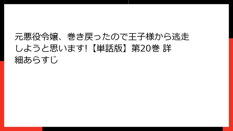 元悪役令嬢、巻き戻ったので王子様から逃走しようと思います!【単話版】第20巻 詳細あらすじ