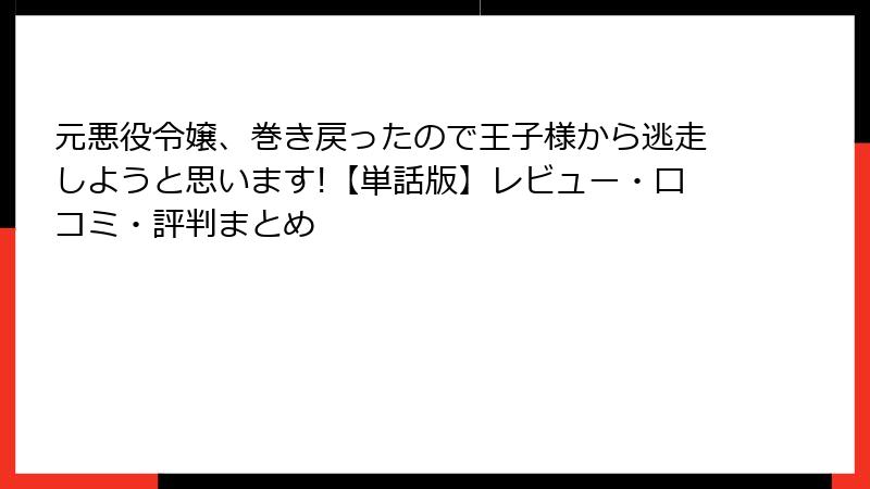 元悪役令嬢、巻き戻ったので王子様から逃走しようと思います!【単話版】レビュー・口コミ・評判まとめ