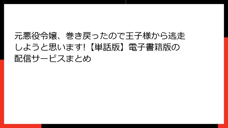 元悪役令嬢、巻き戻ったので王子様から逃走しようと思います!【単話版】電子書籍版の配信サービスまとめ