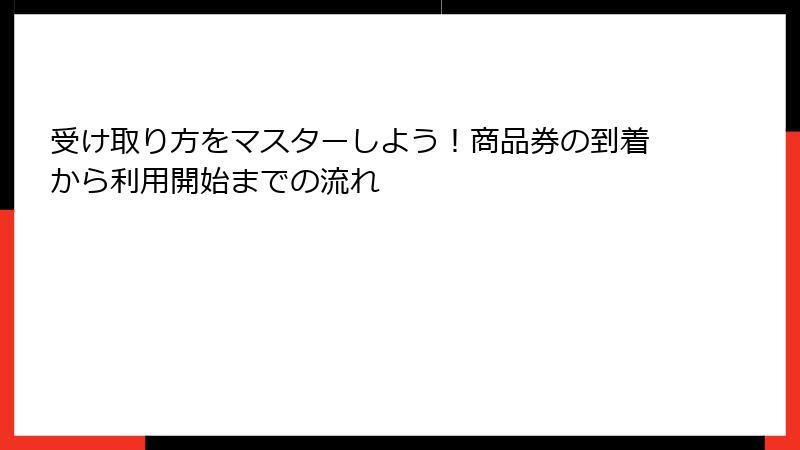 受け取り方をマスターしよう！商品券の到着から利用開始までの流れ