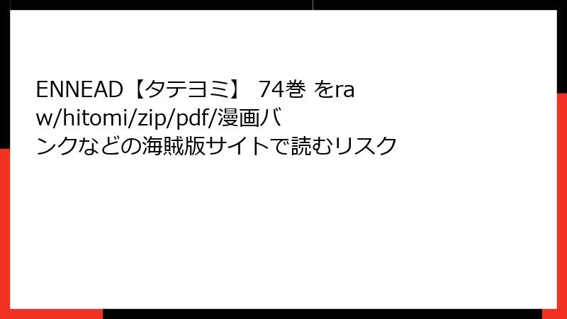ENNEAD【タテヨミ】 74巻 をraw/hitomi/zip/pdf/漫画バンクなどの海賊版サイトで読むリスク
