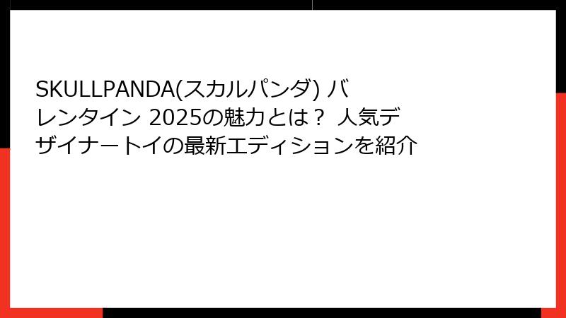 SKULLPANDA(スカルパンダ) バレンタイン 2025の魅力とは？ 人気デザイナートイの最新エディションを紹介
