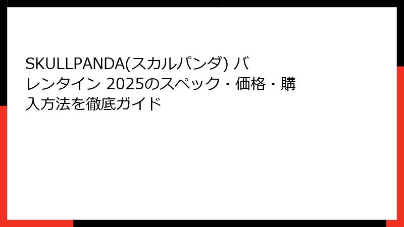 SKULLPANDA(スカルパンダ) バレンタイン 2025のスペック・価格・購入方法を徹底ガイド