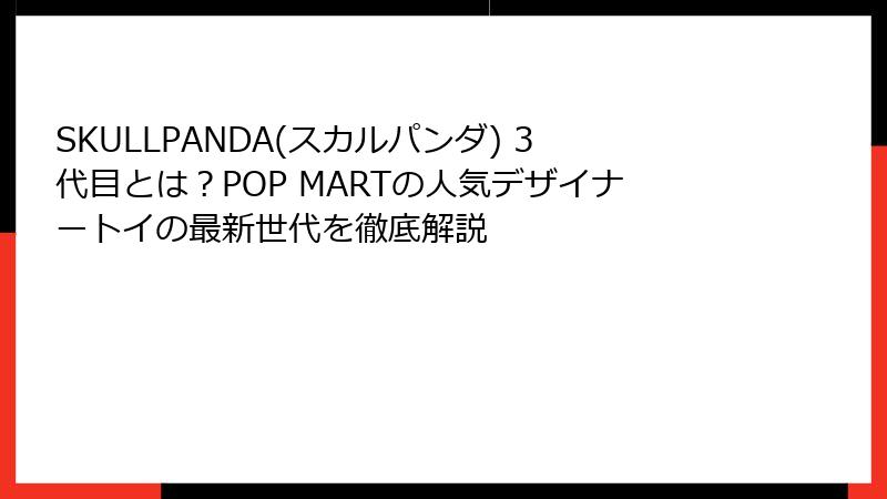 SKULLPANDA(スカルパンダ) 3代目とは?POP MARTの人気デザイナートイの最新世代を徹底解説