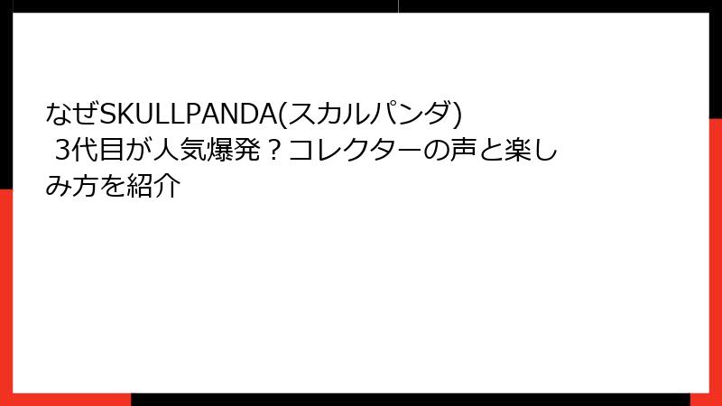 なぜSKULLPANDA(スカルパンダ) 3代目が人気爆発?コレクターの声と楽しみ方を紹介