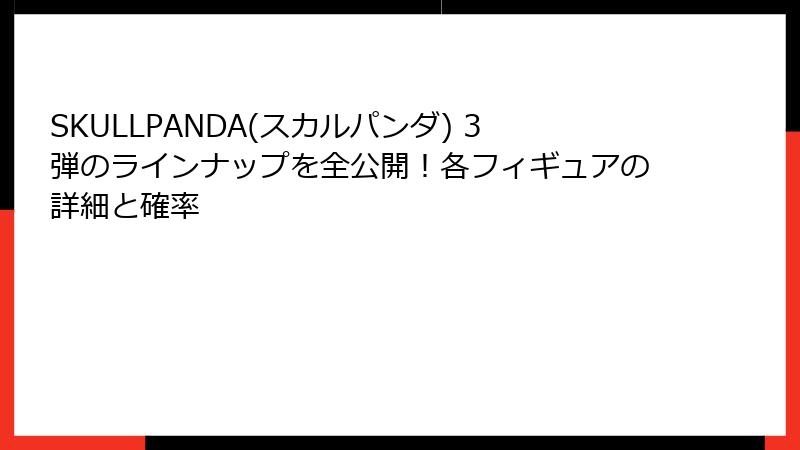 SKULLPANDA(スカルパンダ) 3弾のラインナップを全公開！各フィギュアの詳細と確率