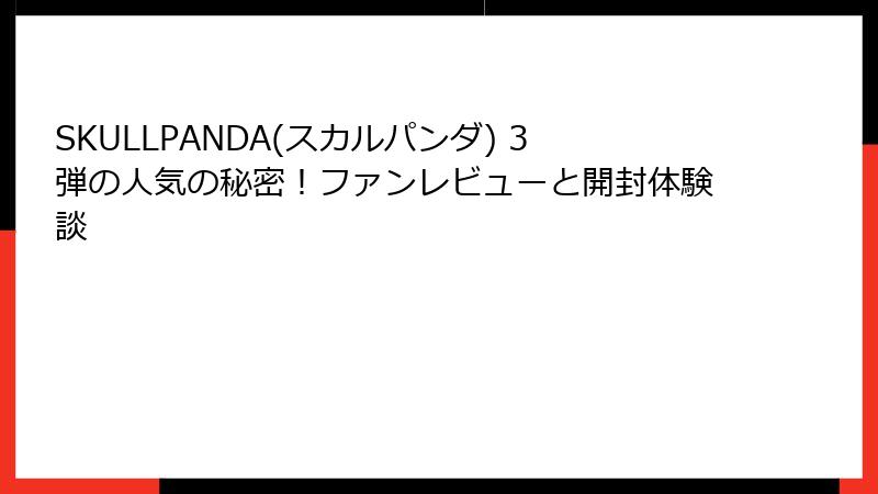 SKULLPANDA(スカルパンダ) 3弾の人気の秘密！ファンレビューと開封体験談