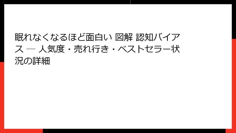眠れなくなるほど面白い 図解 認知バイアス ― 人気度・売れ行き・ベストセラー状況の詳細