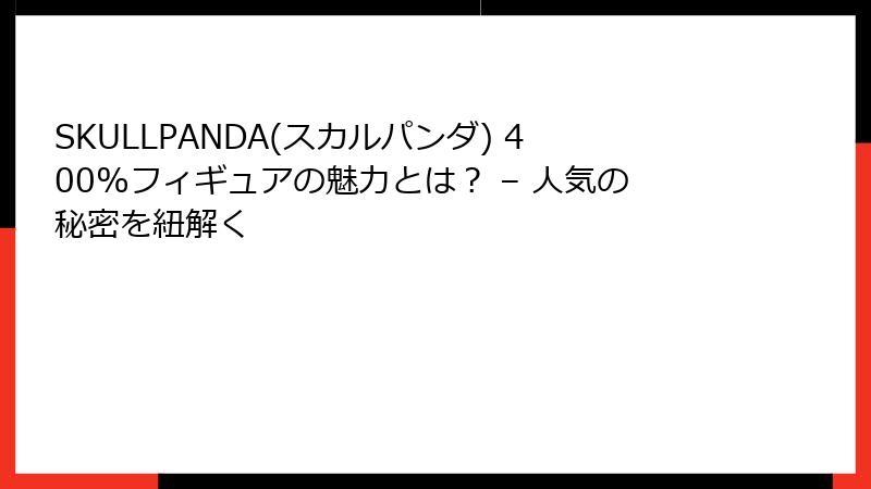 SKULLPANDA(スカルパンダ) 400%フィギュアの魅力とは? – 人気の秘密を紐解く