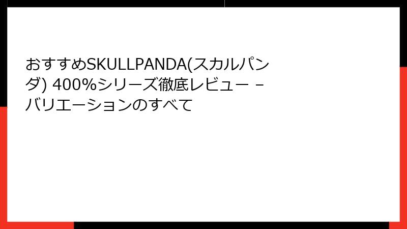 おすすめSKULLPANDA(スカルパンダ) 400%シリーズ徹底レビュー – バリエーションのすべて