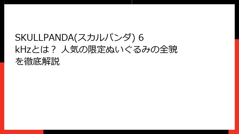 SKULLPANDA(スカルパンダ) 6kHzとは？ 人気の限定ぬいぐるみの全貌を徹底解説