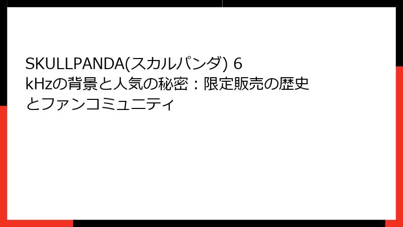 SKULLPANDA(スカルパンダ) 6kHzの背景と人気の秘密：限定販売の歴史とファンコミュニティ