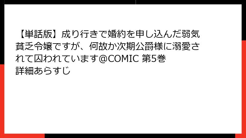 【単話版】成り行きで婚約を申し込んだ弱気貧乏令嬢ですが、何故か次期公爵様に溺愛されて囚われています@COMIC 第5巻 詳細あらすじ