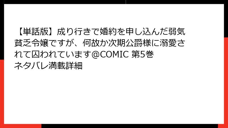 【単話版】成り行きで婚約を申し込んだ弱気貧乏令嬢ですが、何故か次期公爵様に溺愛されて囚われています@COMIC 第5巻 ネタバレ満載詳細