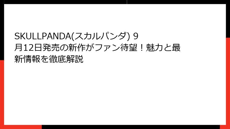 SKULLPANDA(スカルパンダ) 9月12日発売の新作がファン待望!魅力と最新情報を徹底解説