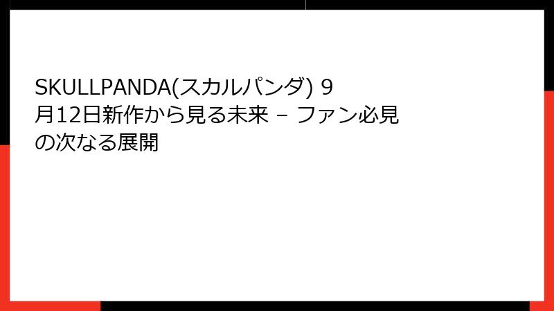 SKULLPANDA(スカルパンダ) 9月12日新作から見る未来 – ファン必見の次なる展開