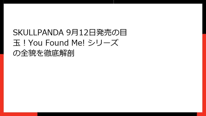 SKULLPANDA 9月12日発売の目玉！You Found Me! シリーズの全貌を徹底解剖