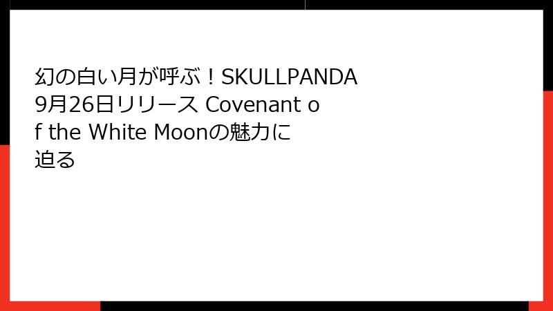 幻の白い月が呼ぶ！SKULLPANDA 9月26日リリース Covenant of the White Moonの魅力に迫る