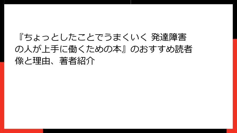 『ちょっとしたことでうまくいく 発達障害の人が上手に働くための本』のおすすめ読者像と理由、著者紹介