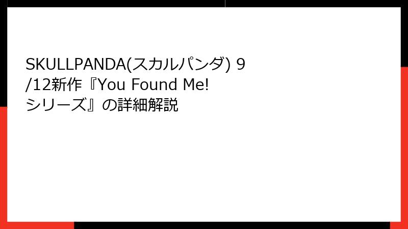 SKULLPANDA(スカルパンダ) 9/12新作『You Found Me! シリーズ』の詳細解説