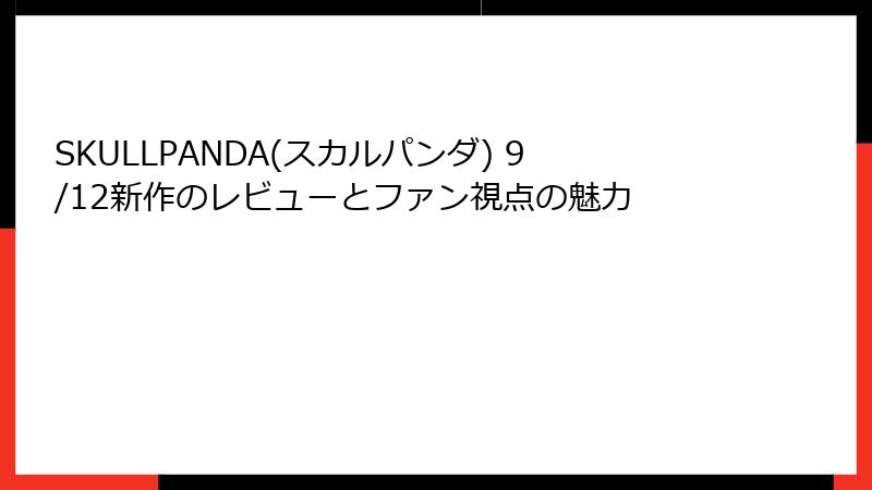 SKULLPANDA(スカルパンダ) 9/12新作のレビューとファン視点の魅力