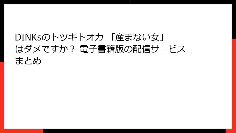 DINKsのトツキトオカ 「産まない女」はダメですか？ 電子書籍版の配信サービスまとめ